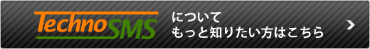 Techno SMSについてもっと知りたい方はこちら